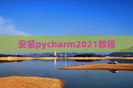 安装pycharm2021教程 安装pycharm2021教程